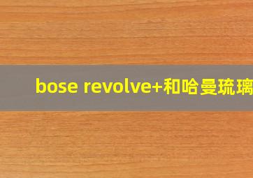 bose revolve+和哈曼琉璃2